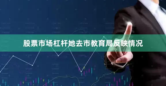 股票市场杠杆她去市教育局反映情况