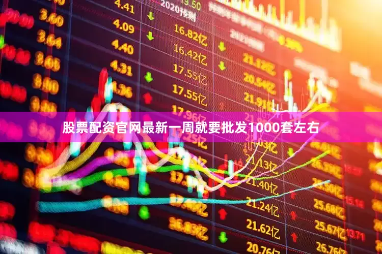 股票配资官网最新一周就要批发1000套左右