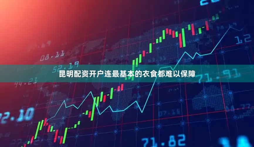 昆明配资开户连最基本的衣食都难以保障