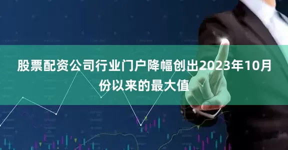 股票配资公司行业门户降幅创出2023年10月份以来的最大值