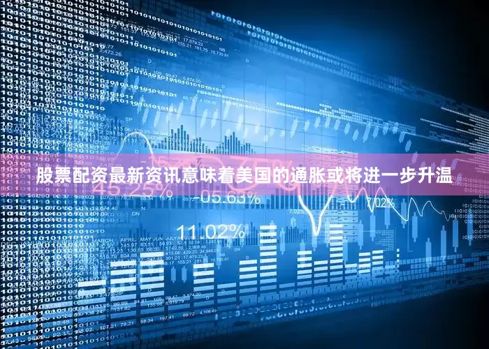 股票配资最新资讯意味着美国的通胀或将进一步升温