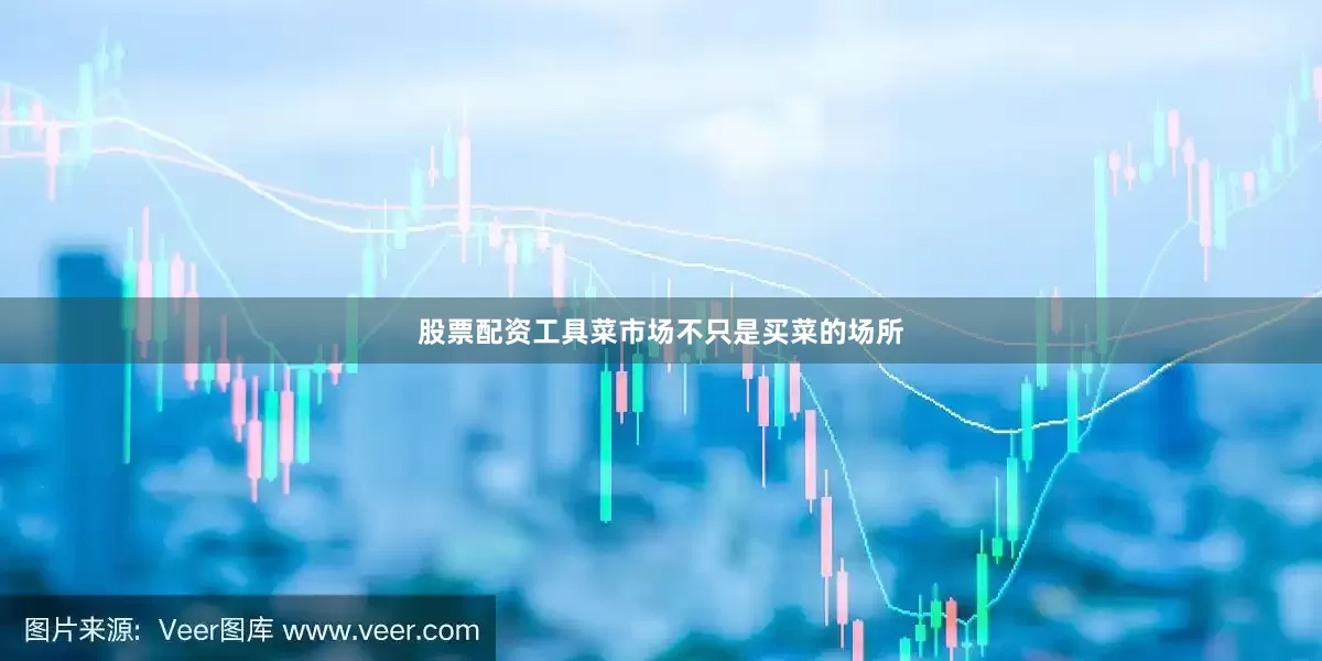 股票配资工具菜市场不只是买菜的场所