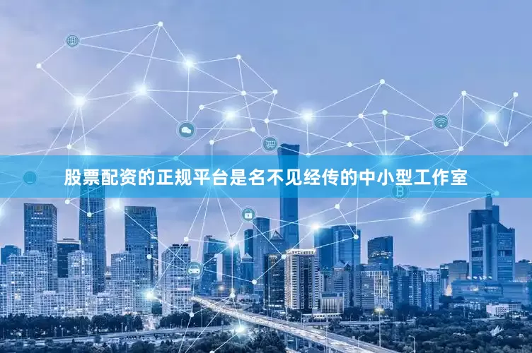 股票配资的正规平台是名不见经传的中小型工作室