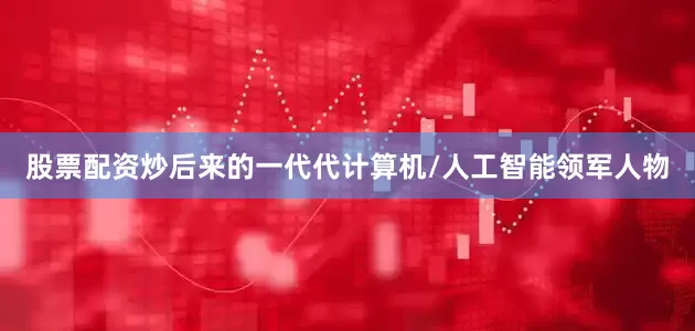 股票配资炒后来的一代代计算机/人工智能领军人物