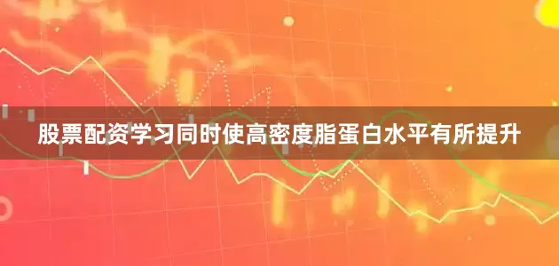 股票配资学习同时使高密度脂蛋白水平有所提升
