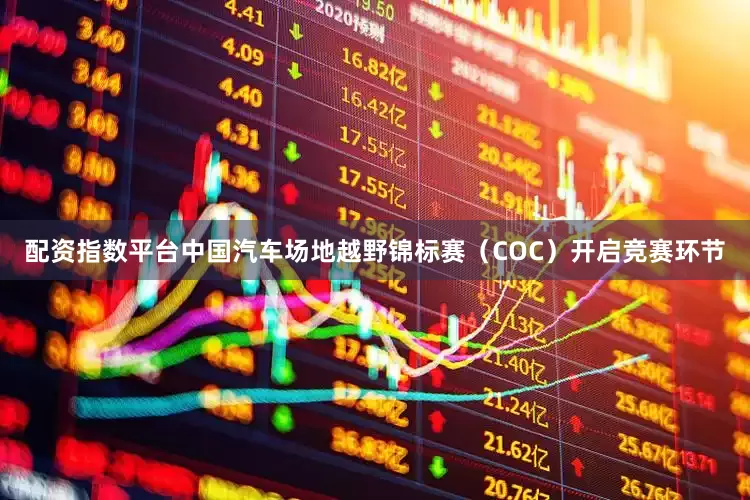 配资指数平台中国汽车场地越野锦标赛（COC）开启竞赛环节