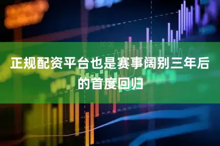 正规配资平台也是赛事阔别三年后的首度回归
