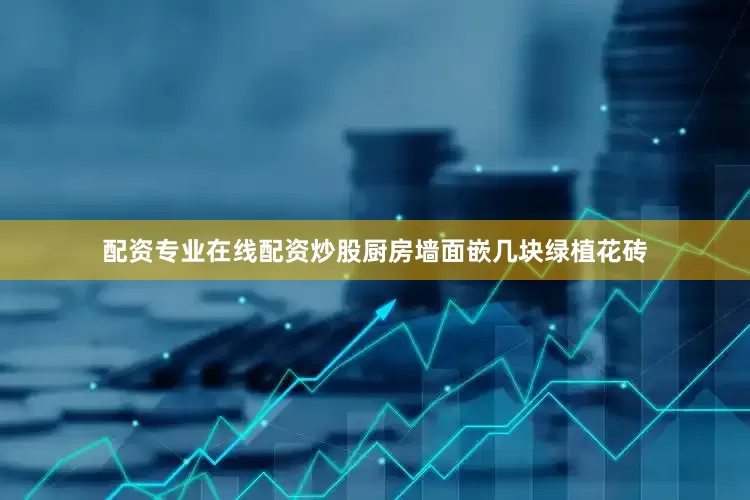 配资专业在线配资炒股厨房墙面嵌几块绿植花砖