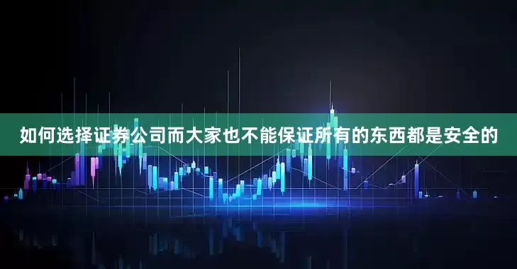 如何选择证券公司而大家也不能保证所有的东西都是安全的