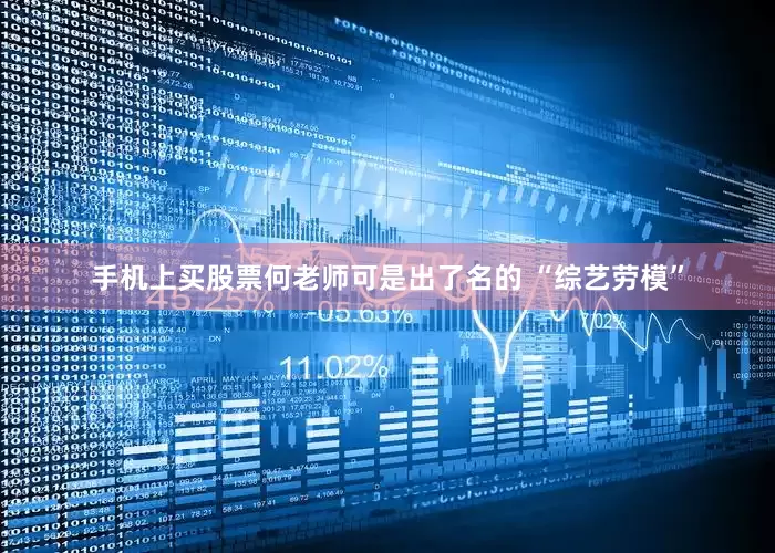 手机上买股票何老师可是出了名的 “综艺劳模”