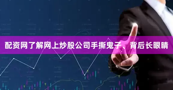 配资网了解网上炒股公司手撕鬼子、背后长眼睛