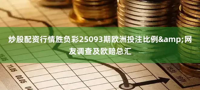 炒股配资行情胜负彩25093期欧洲投注比例&网友调查及欧赔总汇