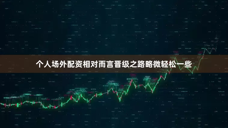 个人场外配资相对而言晋级之路略微轻松一些