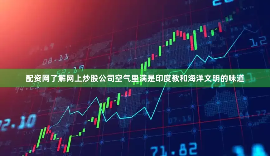 配资网了解网上炒股公司空气里满是印度教和海洋文明的味道