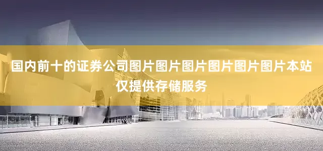 国内前十的证券公司图片图片图片图片图片图片本站仅提供存储服务