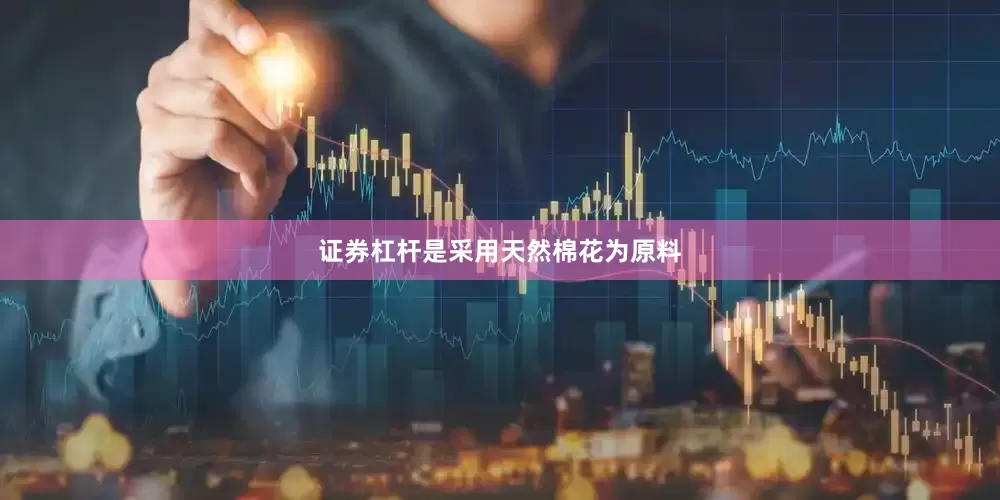 证券杠杆是采用天然棉花为原料