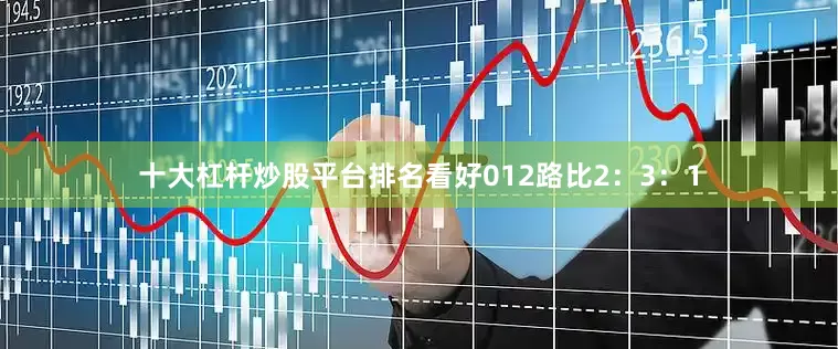 十大杠杆炒股平台排名看好012路比2：3：1