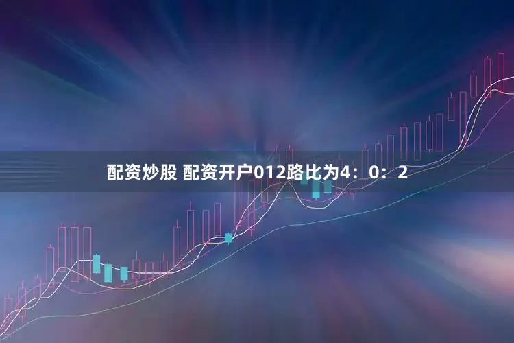 配资炒股 配资开户012路比为4：0：2