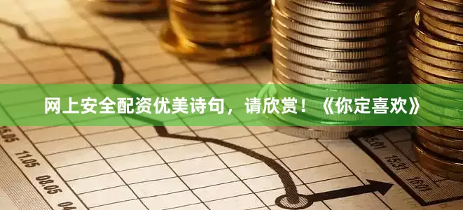 网上安全配资优美诗句，请欣赏！《你定喜欢》