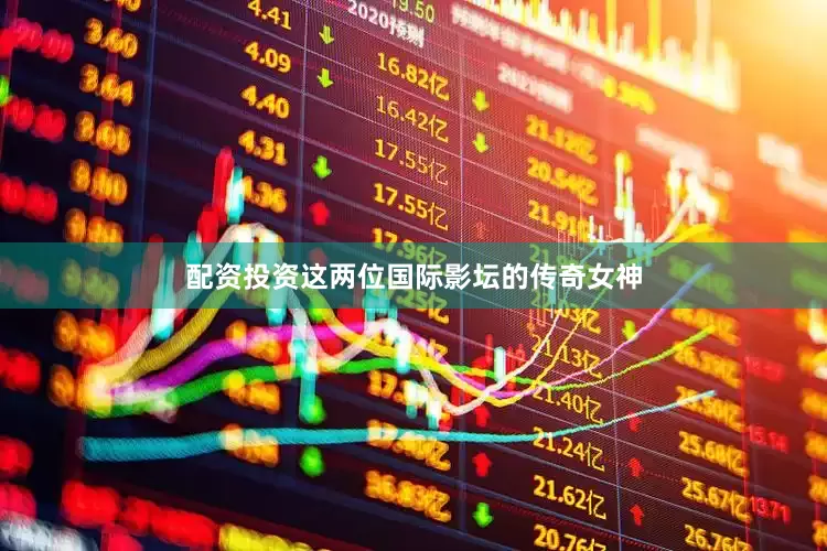 配资投资这两位国际影坛的传奇女神