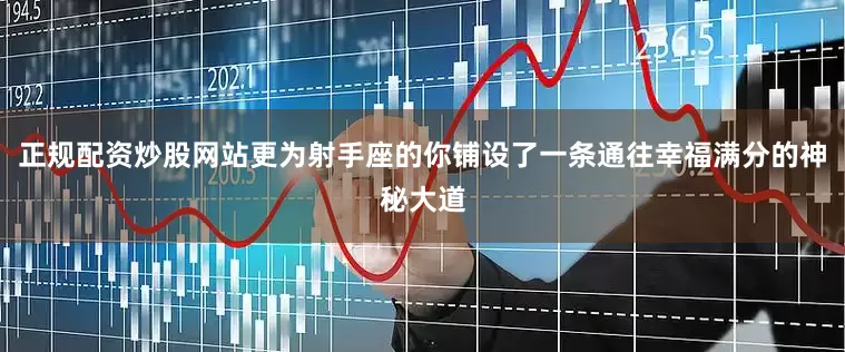 正规配资炒股网站更为射手座的你铺设了一条通往幸福满分的神秘大道