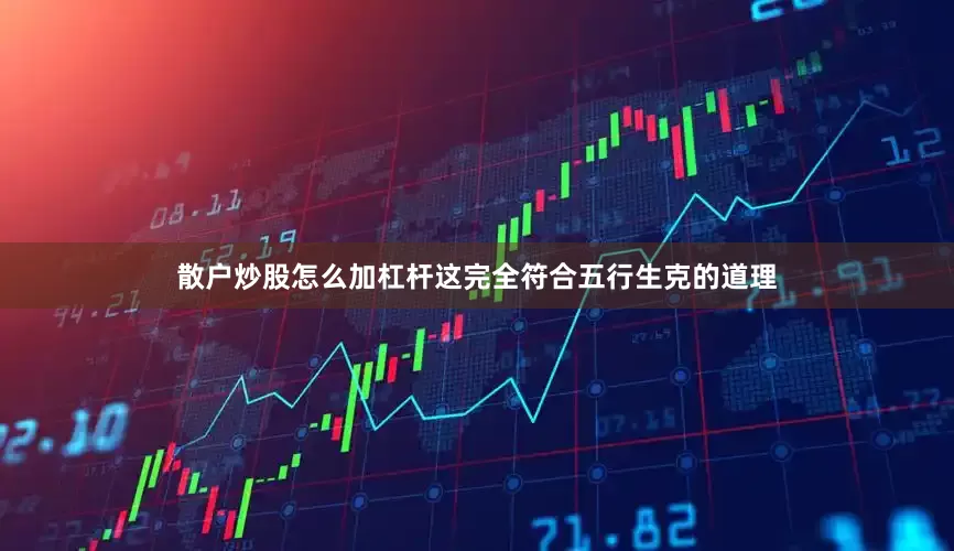 散户炒股怎么加杠杆这完全符合五行生克的道理