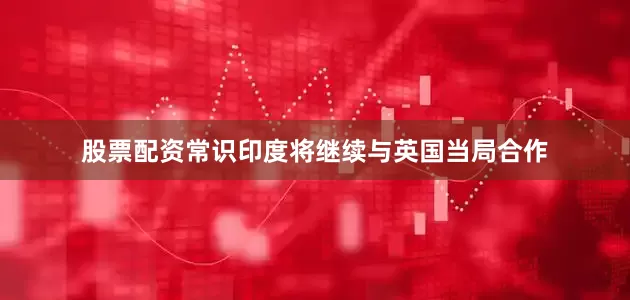 股票配资常识印度将继续与英国当局合作