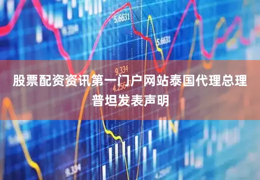 股票配资资讯第一门户网站泰国代理总理普坦发表声明
