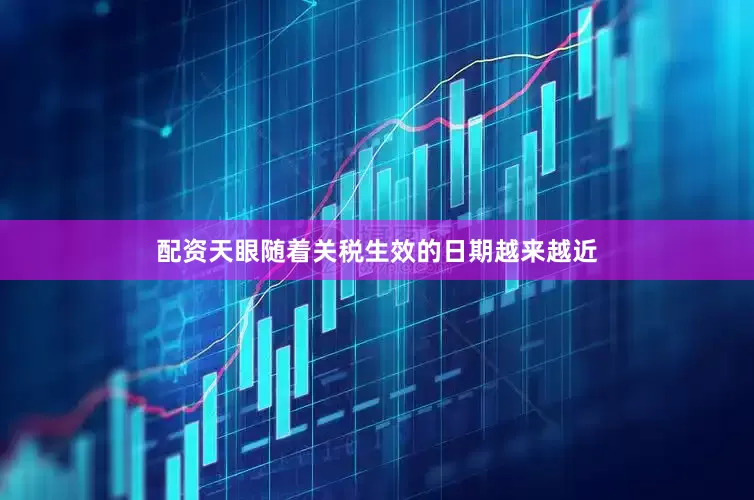 配资天眼随着关税生效的日期越来越近