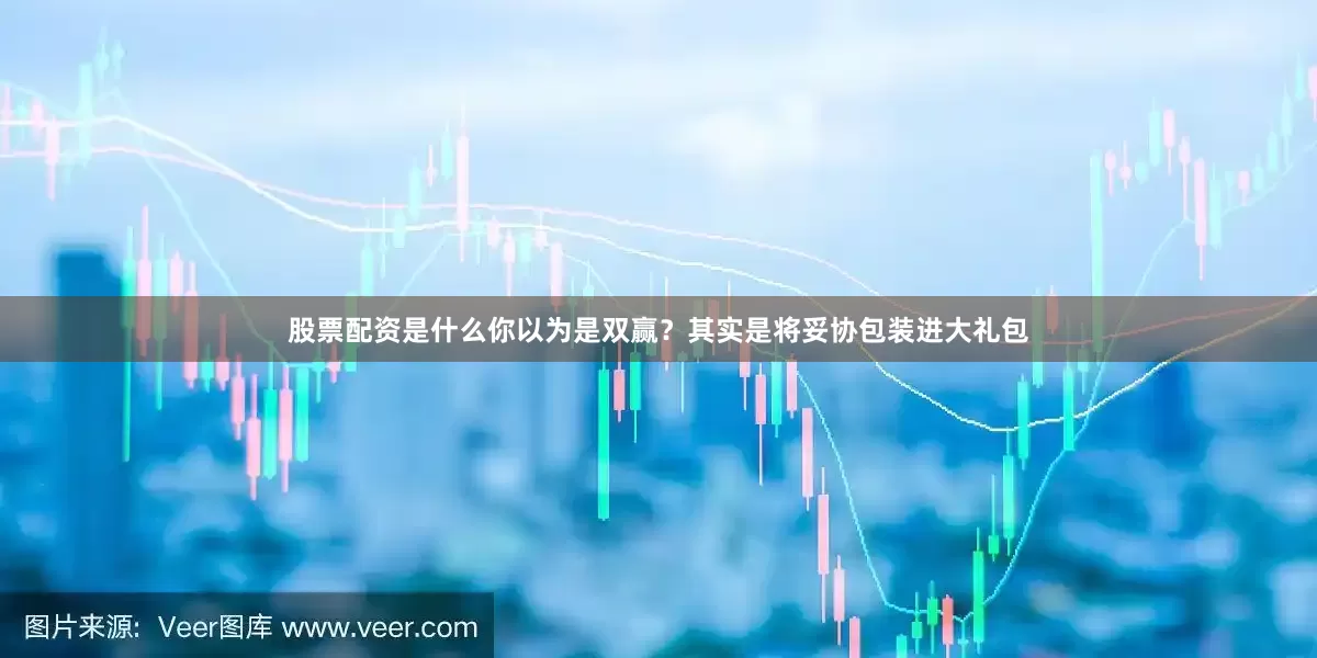 股票配资是什么你以为是双赢？其实是将妥协包装进大礼包