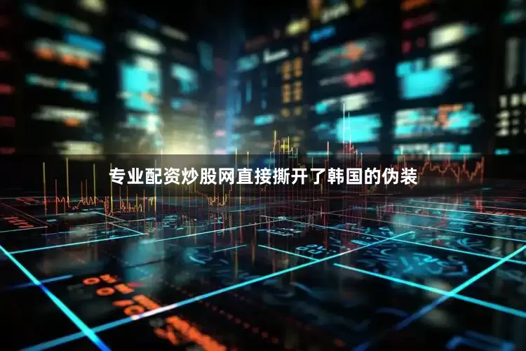 专业配资炒股网直接撕开了韩国的伪装