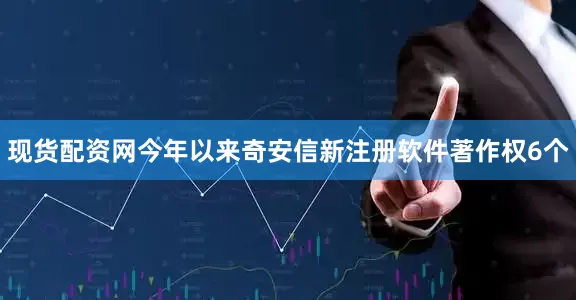 现货配资网今年以来奇安信新注册软件著作权6个