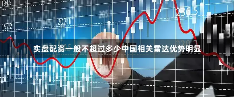 实盘配资一般不超过多少中国相关雷达优势明显