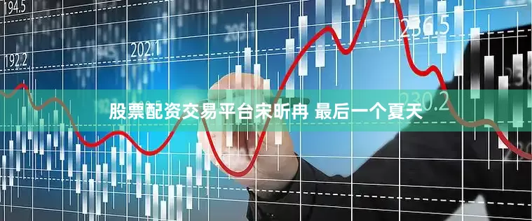股票配资交易平台宋昕冉 最后一个夏天