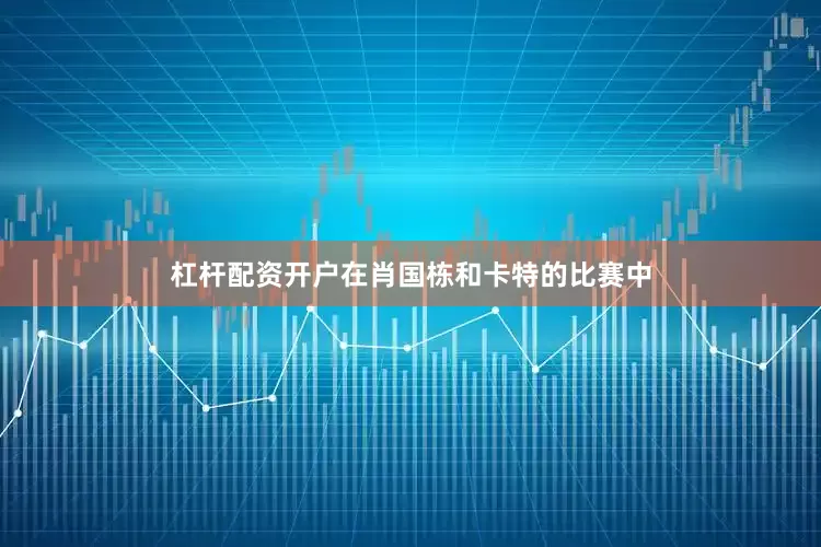 杠杆配资开户在肖国栋和卡特的比赛中