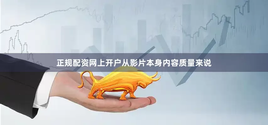 正规配资网上开户从影片本身内容质量来说