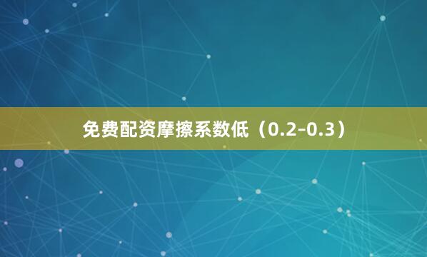 免费配资摩擦系数低（0.2–0.3）