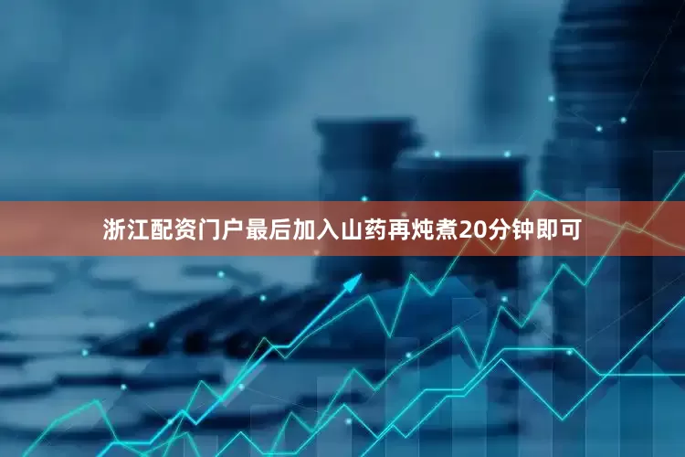 浙江配资门户最后加入山药再炖煮20分钟即可