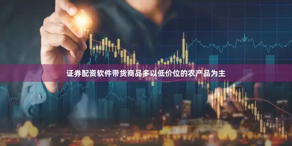证券配资软件带货商品多以低价位的农产品为主