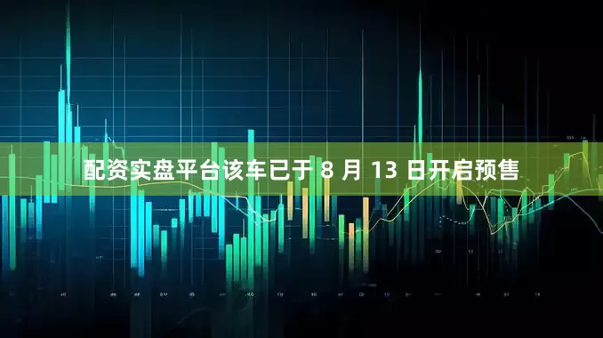 配资实盘平台该车已于 8 月 13 日开启预售