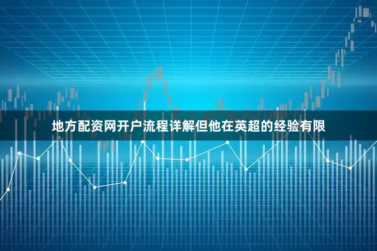 地方配资网开户流程详解但他在英超的经验有限