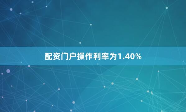 配资门户操作利率为1.40%