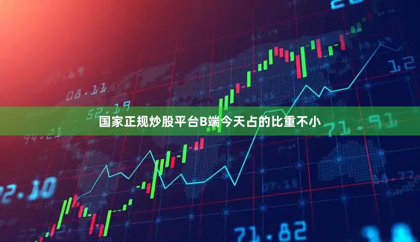 国家正规炒股平台B端今天占的比重不小