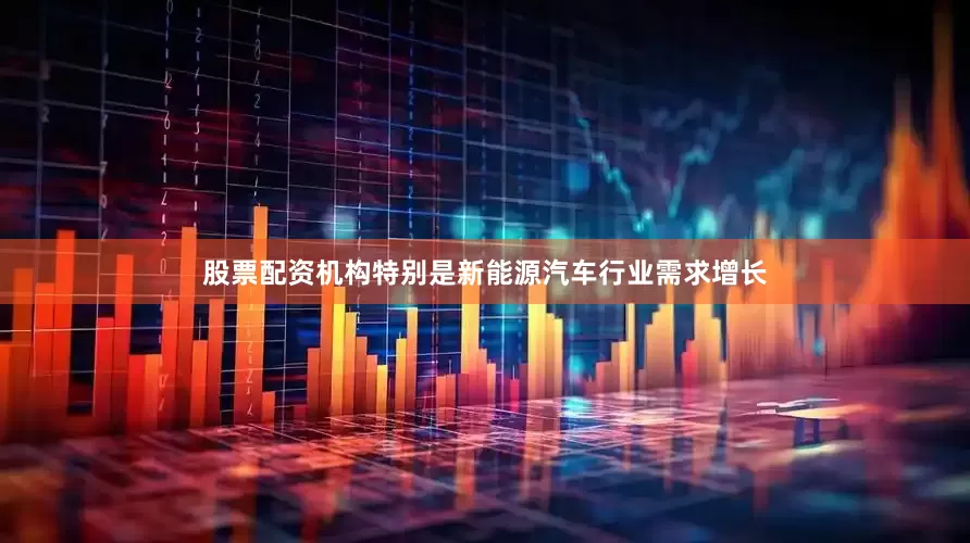 股票配资机构特别是新能源汽车行业需求增长