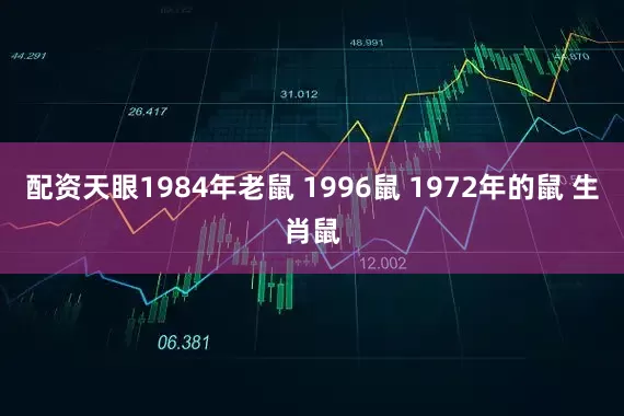 配资天眼1984年老鼠 1996鼠 1972年的鼠 生肖鼠