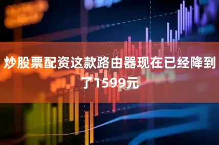 炒股票配资这款路由器现在已经降到了1599元