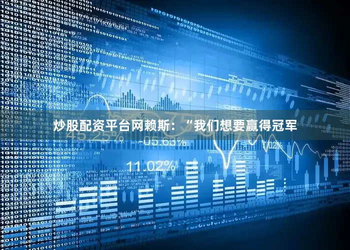 炒股配资平台网赖斯：“我们想要赢得冠军